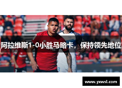 阿拉维斯1-0小胜马略卡，保持领先地位